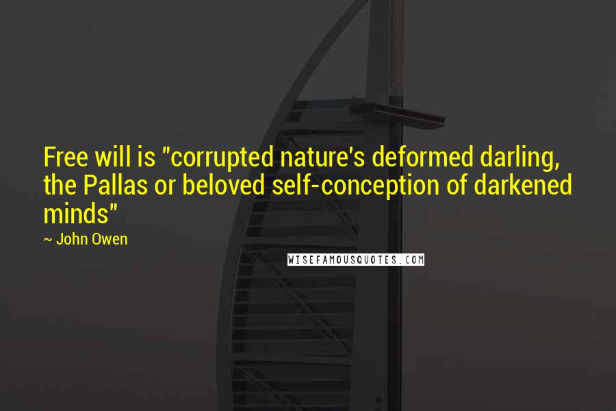 John Owen Quotes: Free will is "corrupted nature's deformed darling, the Pallas or beloved self-conception of darkened minds"