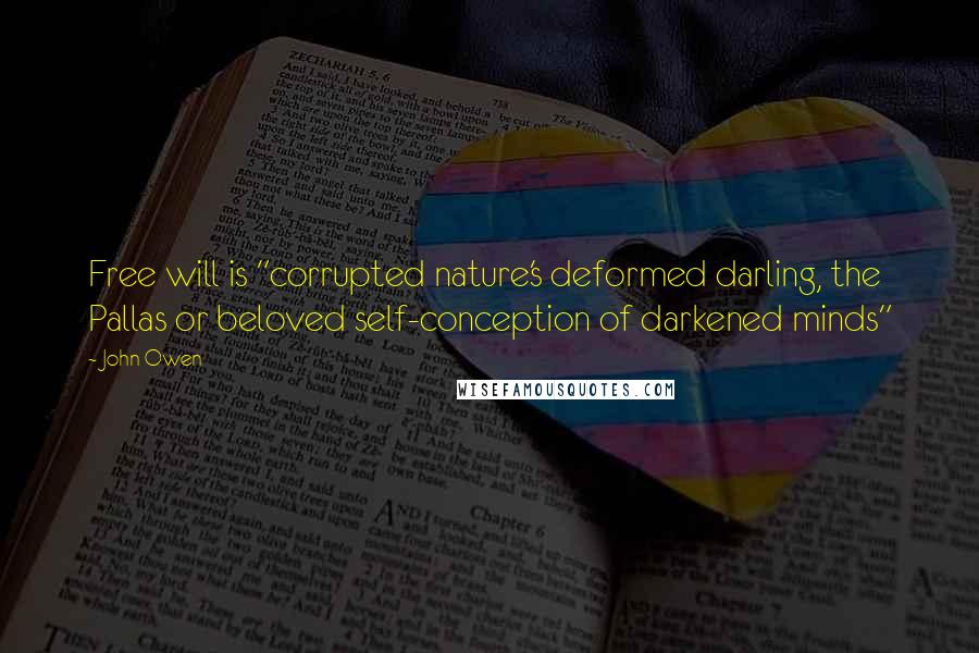 John Owen Quotes: Free will is "corrupted nature's deformed darling, the Pallas or beloved self-conception of darkened minds"