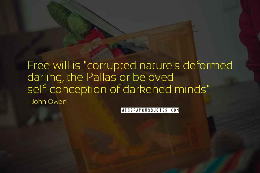 John Owen Quotes: Free will is "corrupted nature's deformed darling, the Pallas or beloved self-conception of darkened minds"