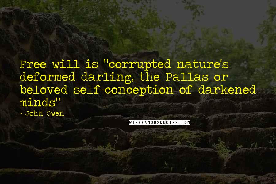 John Owen Quotes: Free will is "corrupted nature's deformed darling, the Pallas or beloved self-conception of darkened minds"