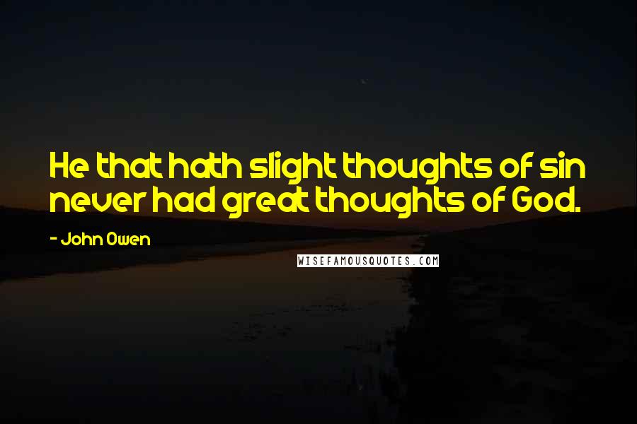 John Owen Quotes: He that hath slight thoughts of sin never had great thoughts of God.