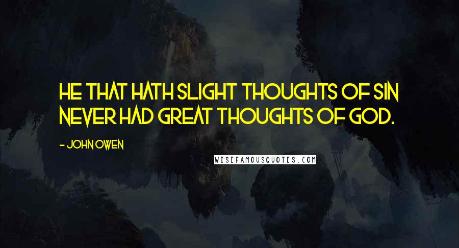 John Owen Quotes: He that hath slight thoughts of sin never had great thoughts of God.
