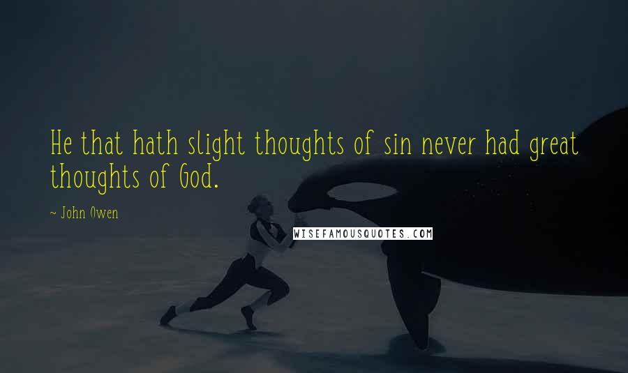 John Owen Quotes: He that hath slight thoughts of sin never had great thoughts of God.