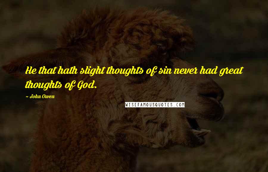 John Owen Quotes: He that hath slight thoughts of sin never had great thoughts of God.