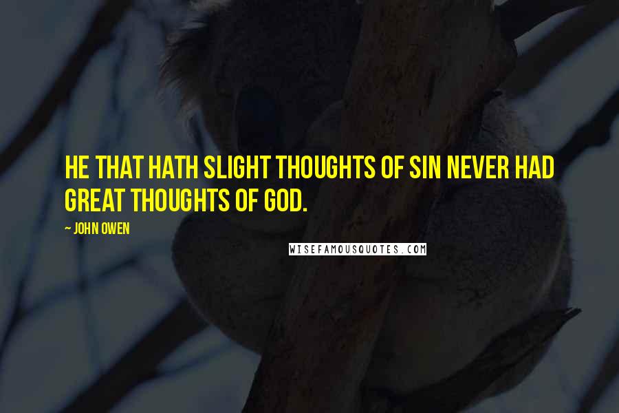 John Owen Quotes: He that hath slight thoughts of sin never had great thoughts of God.