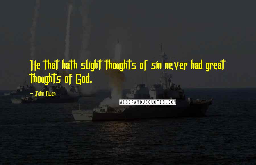 John Owen Quotes: He that hath slight thoughts of sin never had great thoughts of God.