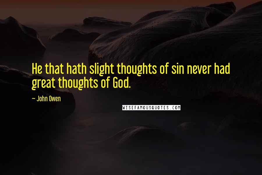 John Owen Quotes: He that hath slight thoughts of sin never had great thoughts of God.