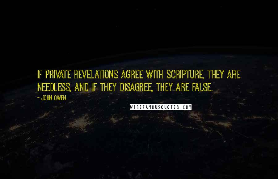 John Owen Quotes: If private revelations agree with Scripture, they are needless, and if they disagree, they are false.