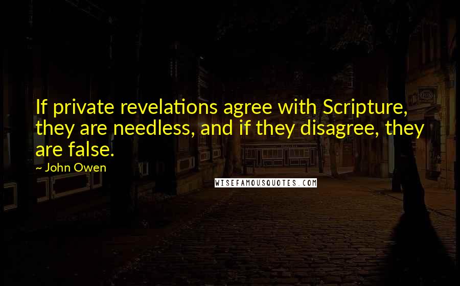 John Owen Quotes: If private revelations agree with Scripture, they are needless, and if they disagree, they are false.