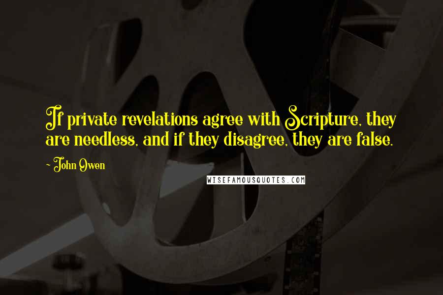 John Owen Quotes: If private revelations agree with Scripture, they are needless, and if they disagree, they are false.