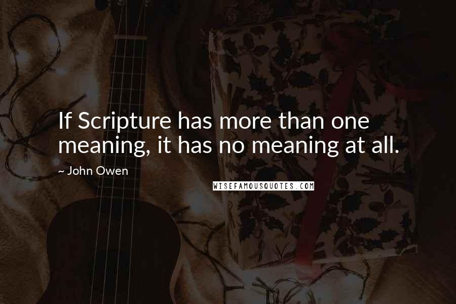 John Owen Quotes: If Scripture has more than one meaning, it has no meaning at all.