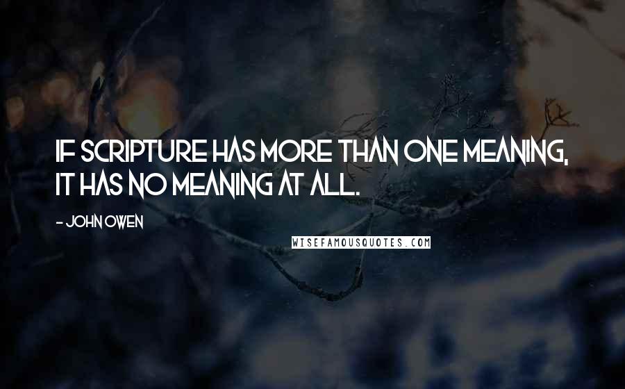 John Owen Quotes: If Scripture has more than one meaning, it has no meaning at all.