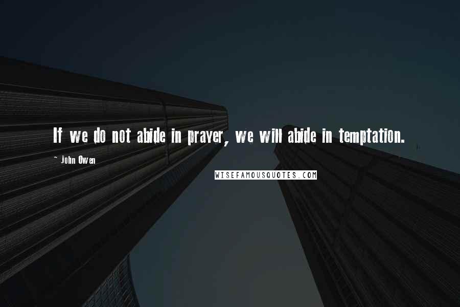 John Owen Quotes: If we do not abide in prayer, we will abide in temptation.