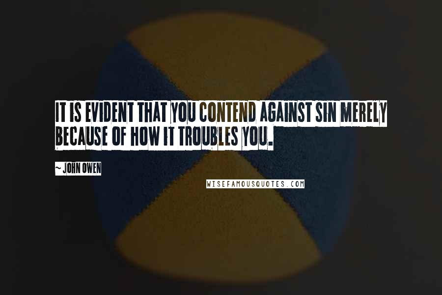 John Owen Quotes: It is evident that you contend against sin merely because of how it troubles you.