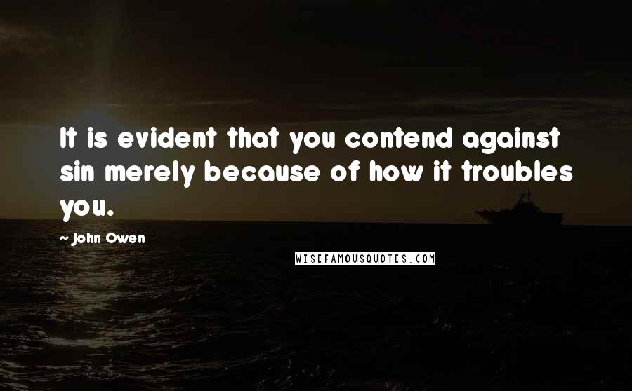 John Owen Quotes: It is evident that you contend against sin merely because of how it troubles you.