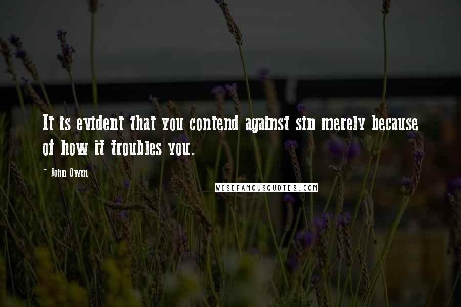John Owen Quotes: It is evident that you contend against sin merely because of how it troubles you.