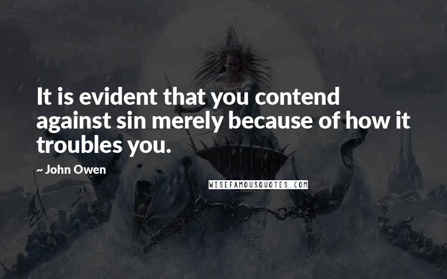 John Owen Quotes: It is evident that you contend against sin merely because of how it troubles you.