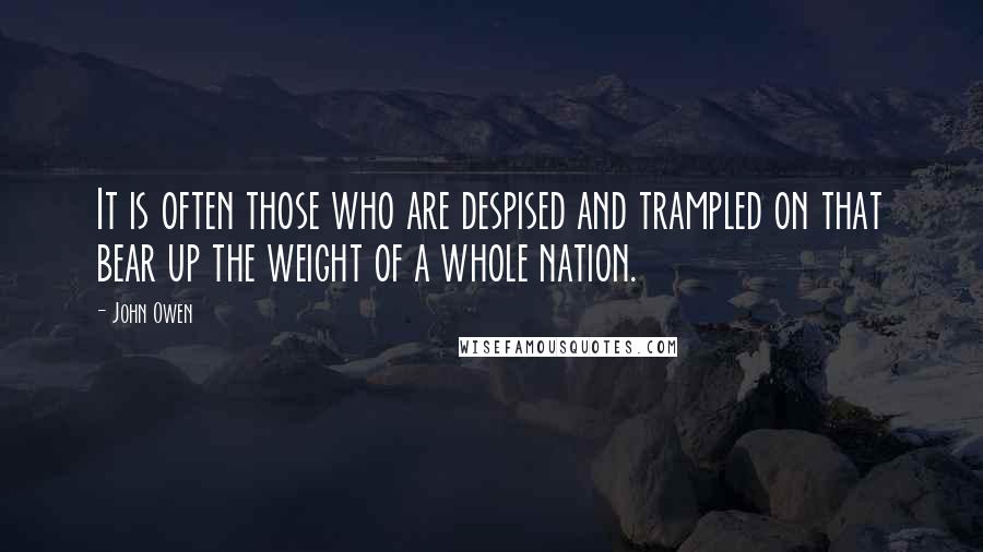 John Owen Quotes: It is often those who are despised and trampled on that bear up the weight of a whole nation.