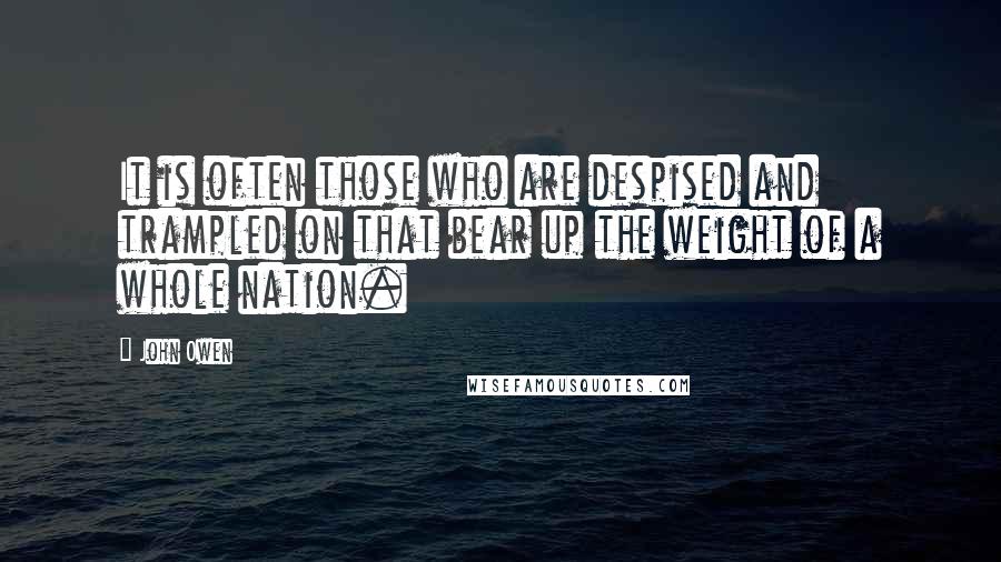 John Owen Quotes: It is often those who are despised and trampled on that bear up the weight of a whole nation.
