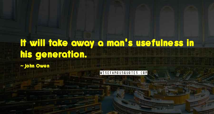 John Owen Quotes: It will take away a man's usefulness in his generation.