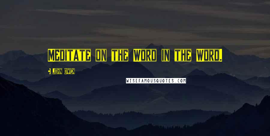 John Owen Quotes: Meditate on the Word in the Word.