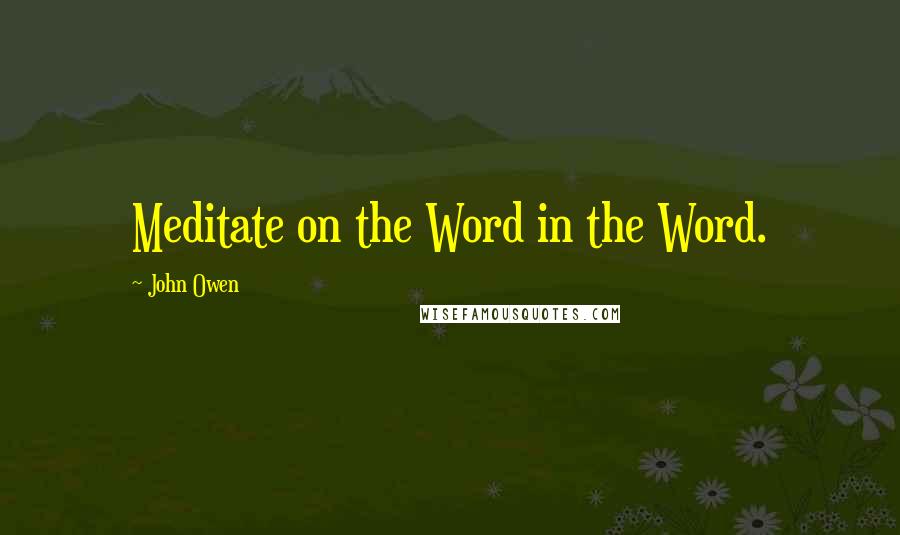 John Owen Quotes: Meditate on the Word in the Word.