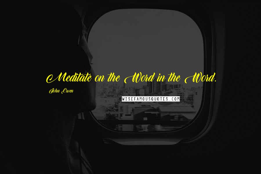 John Owen Quotes: Meditate on the Word in the Word.