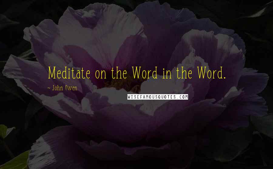 John Owen Quotes: Meditate on the Word in the Word.