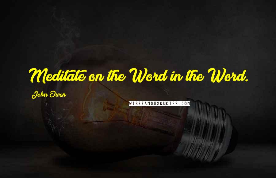 John Owen Quotes: Meditate on the Word in the Word.