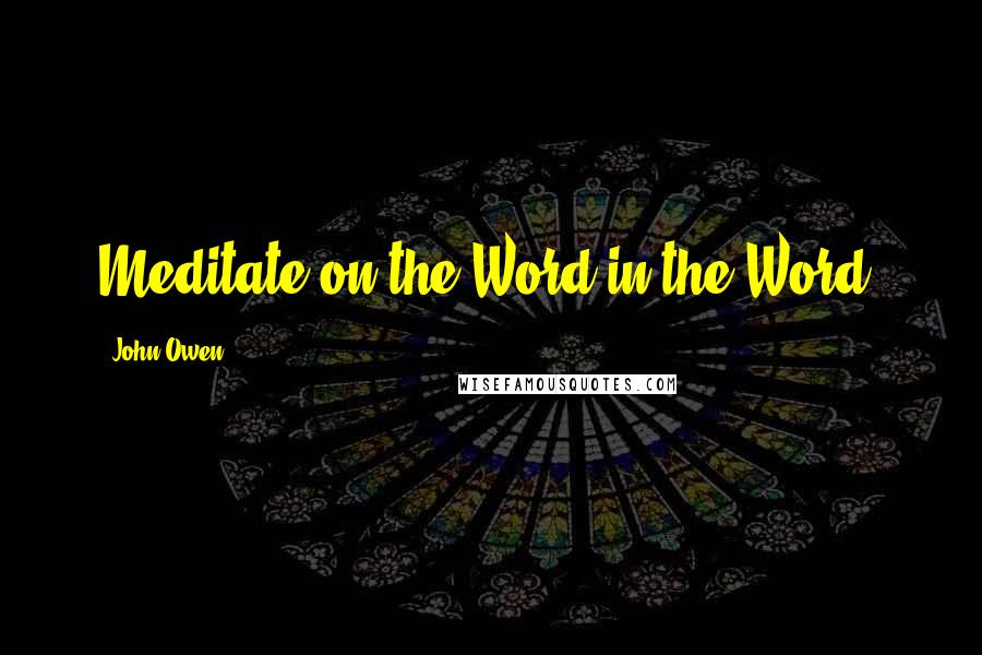 John Owen Quotes: Meditate on the Word in the Word.