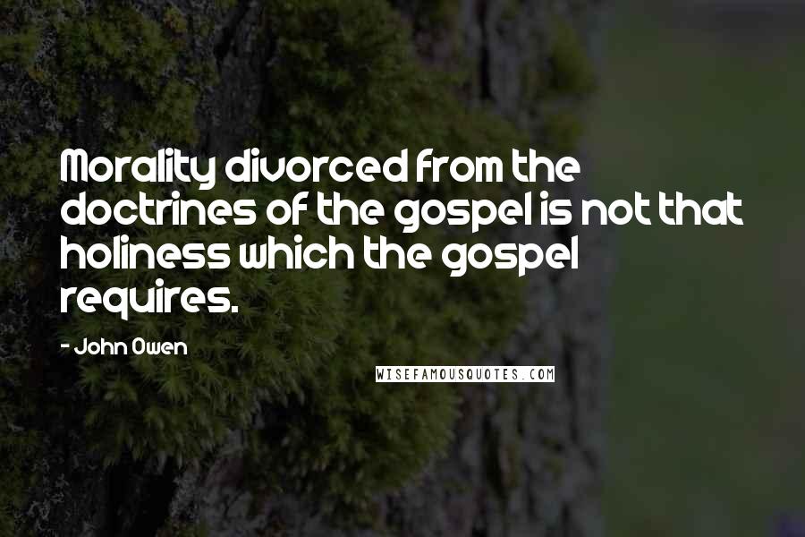 John Owen Quotes: Morality divorced from the doctrines of the gospel is not that holiness which the gospel requires.