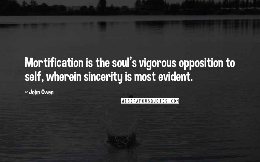 John Owen Quotes: Mortification is the soul's vigorous opposition to self, wherein sincerity is most evident.