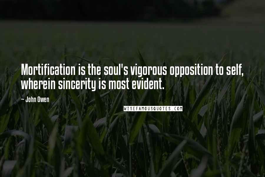 John Owen Quotes: Mortification is the soul's vigorous opposition to self, wherein sincerity is most evident.