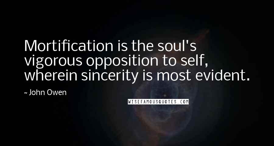 John Owen Quotes: Mortification is the soul's vigorous opposition to self, wherein sincerity is most evident.