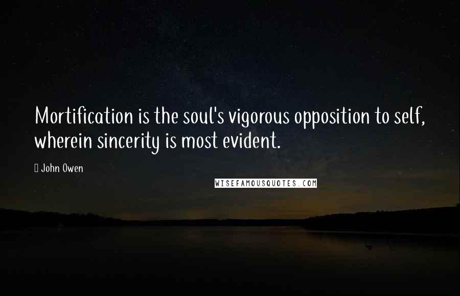 John Owen Quotes: Mortification is the soul's vigorous opposition to self, wherein sincerity is most evident.