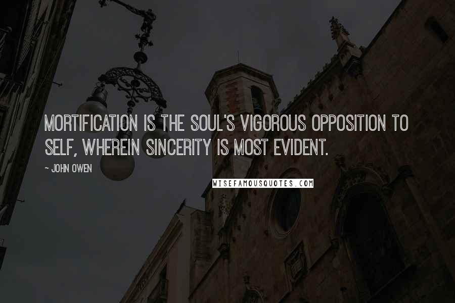 John Owen Quotes: Mortification is the soul's vigorous opposition to self, wherein sincerity is most evident.