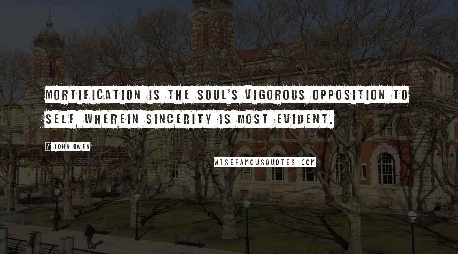 John Owen Quotes: Mortification is the soul's vigorous opposition to self, wherein sincerity is most evident.