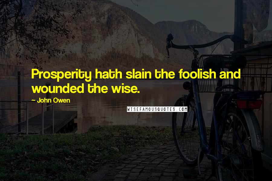 John Owen Quotes: Prosperity hath slain the foolish and wounded the wise.