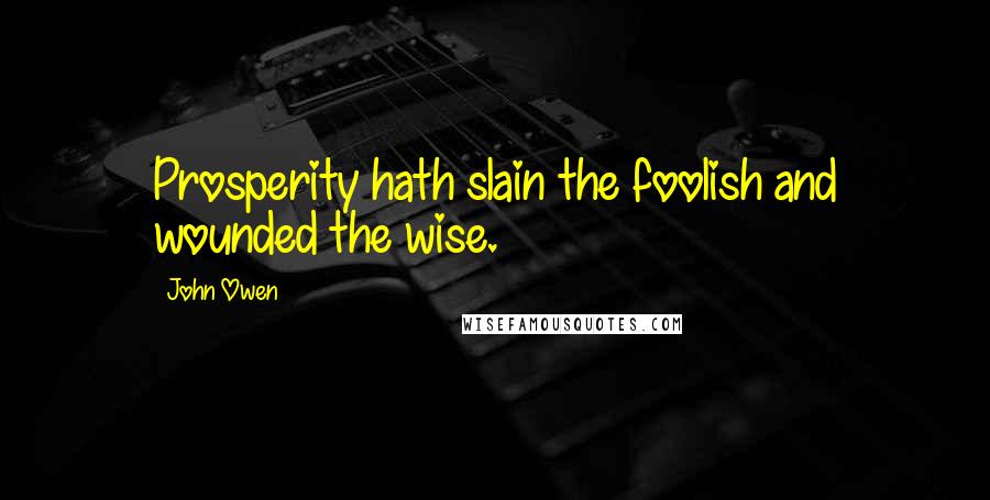 John Owen Quotes: Prosperity hath slain the foolish and wounded the wise.