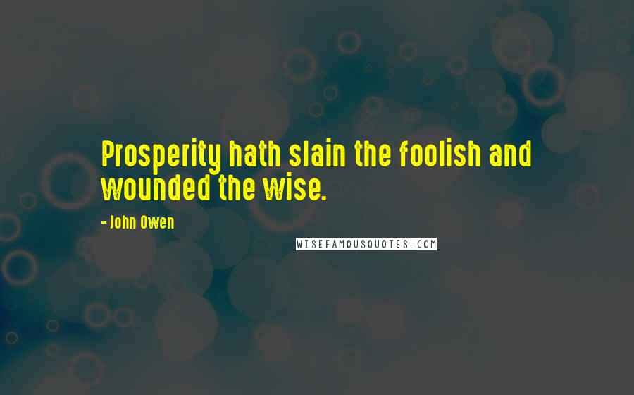 John Owen Quotes: Prosperity hath slain the foolish and wounded the wise.