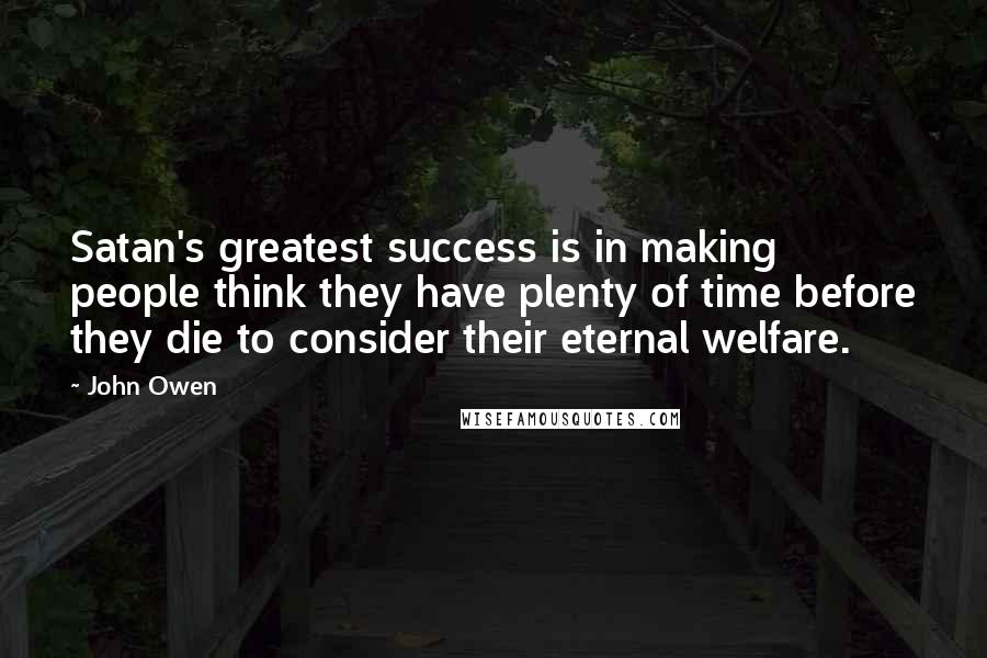 John Owen Quotes: Satan's greatest success is in making people think they have plenty of time before they die to consider their eternal welfare.