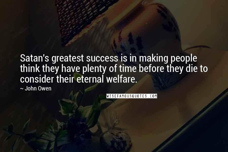 John Owen Quotes: Satan's greatest success is in making people think they have plenty of time before they die to consider their eternal welfare.