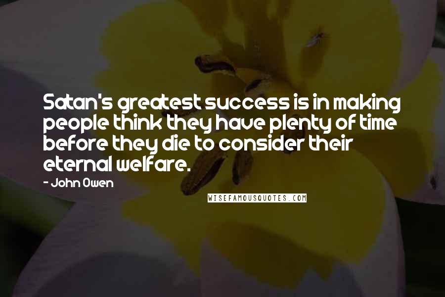 John Owen Quotes: Satan's greatest success is in making people think they have plenty of time before they die to consider their eternal welfare.
