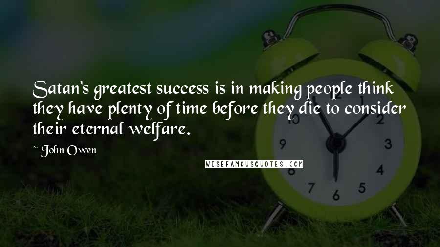John Owen Quotes: Satan's greatest success is in making people think they have plenty of time before they die to consider their eternal welfare.