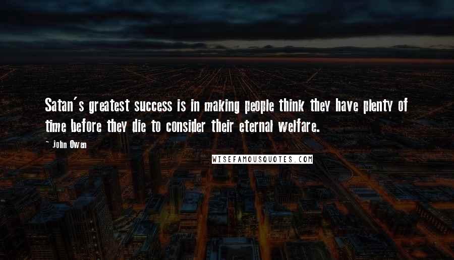 John Owen Quotes: Satan's greatest success is in making people think they have plenty of time before they die to consider their eternal welfare.