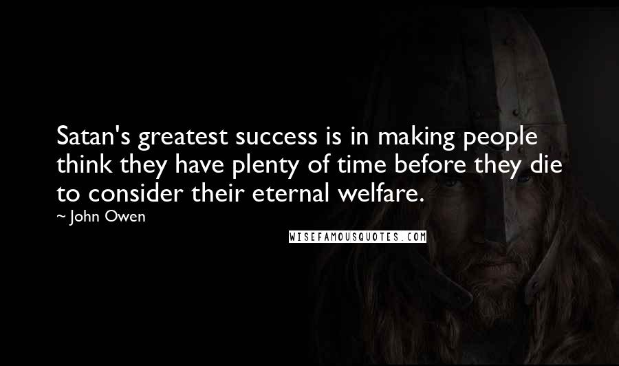 John Owen Quotes: Satan's greatest success is in making people think they have plenty of time before they die to consider their eternal welfare.