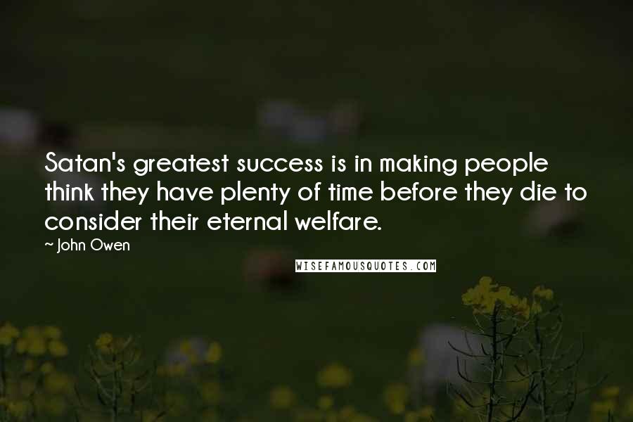 John Owen Quotes: Satan's greatest success is in making people think they have plenty of time before they die to consider their eternal welfare.