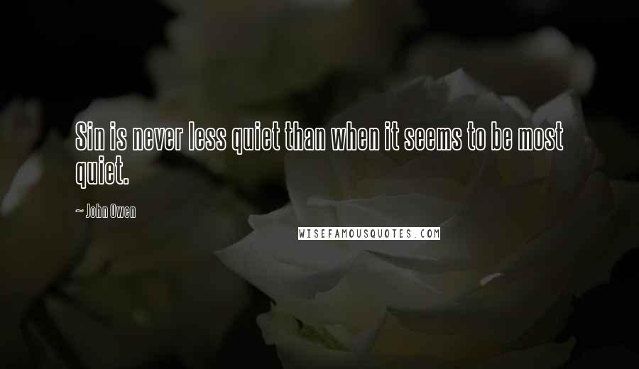 John Owen Quotes: Sin is never less quiet than when it seems to be most quiet.