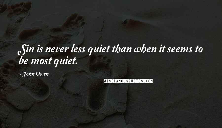 John Owen Quotes: Sin is never less quiet than when it seems to be most quiet.