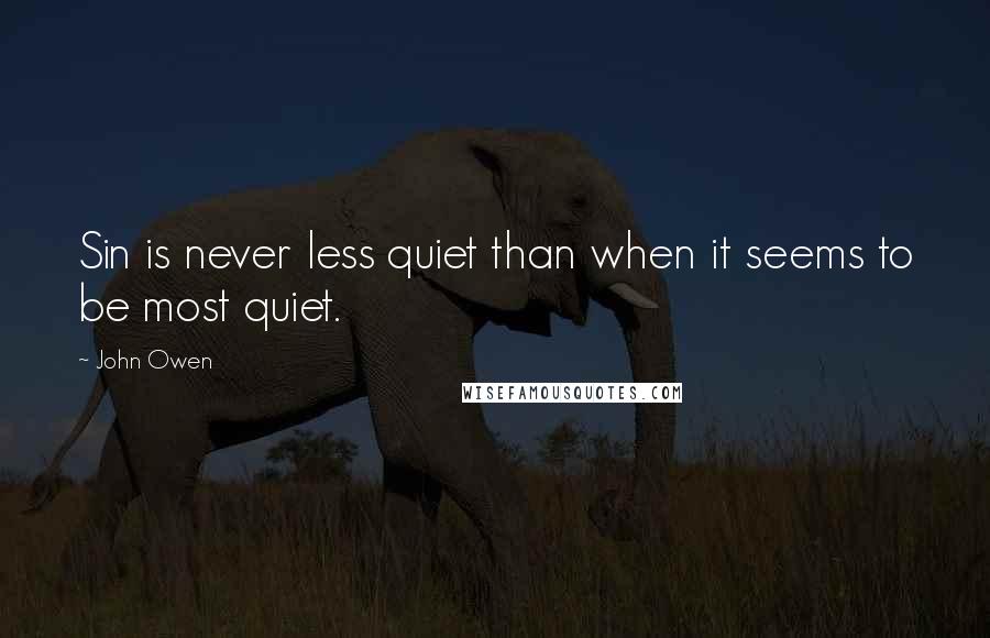 John Owen Quotes: Sin is never less quiet than when it seems to be most quiet.